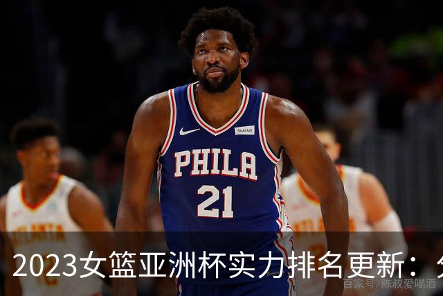 2023女篮亚洲杯实力排名更新：分析中国队跃居榜首的原因