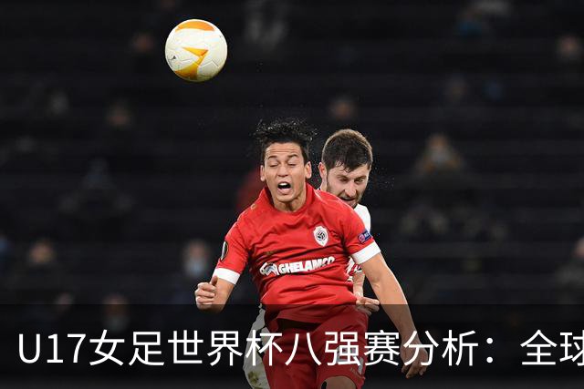 U17女足世界杯八强赛分析：全球格局的变化与新兴力量的崛起